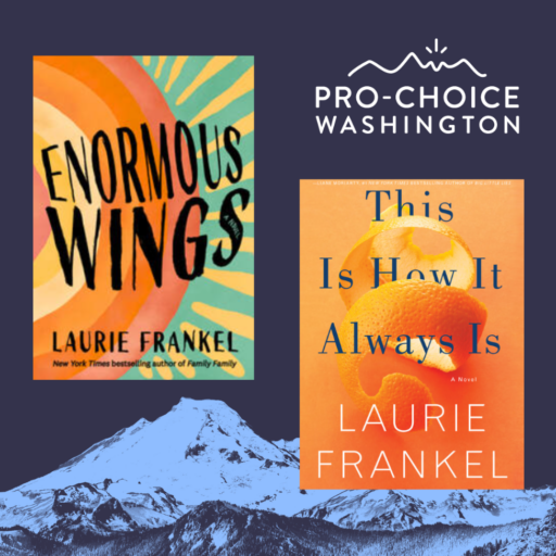 Covers of author Laurie Frankel's books Enormous Wings and This Is How It Always is over a blue mountain background with the Pro-Choice Washington logo.